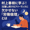 村上春樹に学ぶ！活躍し続けるフリーランスに欠かせない「労働倫理」とは