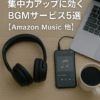 集中力アップに効くBGMサービス5選【Amazon Music 他】