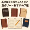 小説家を目指すあなたへ｜創作に使えるおすすめノート7選【プロも愛用】