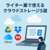 ライター業で使えるクラウドストレージ5選【ファイル管理が快適に！】