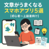 文章力を鍛えるアプリ10選｜スキマ時間で上達する2025年最新版